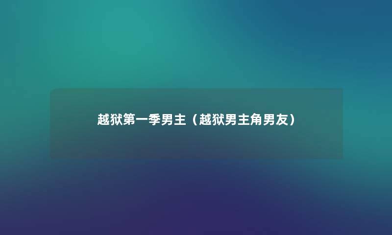 越狱第一季男主(越狱男主角男友) 越狱第一季男主(越狱男主角男友)