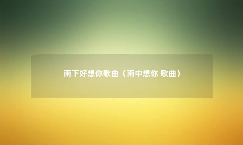 雨下好想你歌曲(雨中想你 歌曲) 雨下好想你歌曲(雨中想你 歌曲)