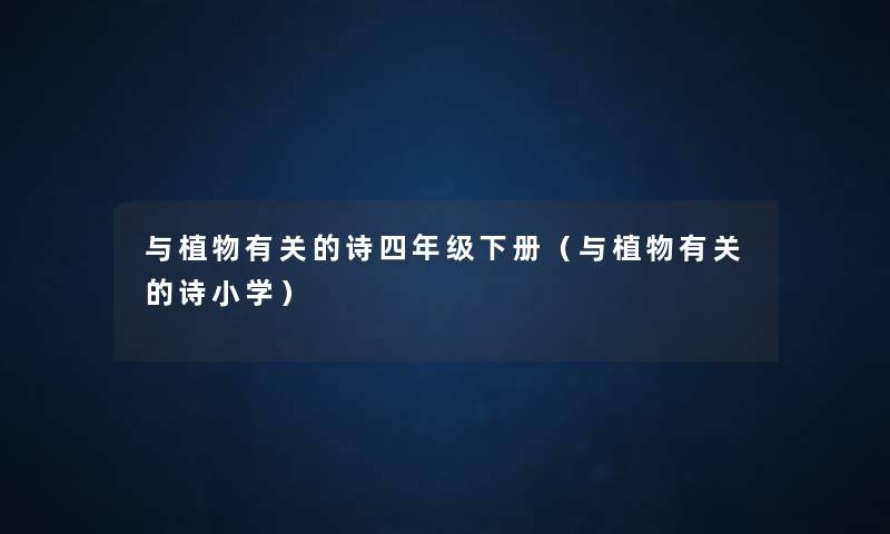 与植物有关的诗四年级下册(与植物有关的诗小学) 与植物有关的诗四年级下册(与植物有关的诗小学)
