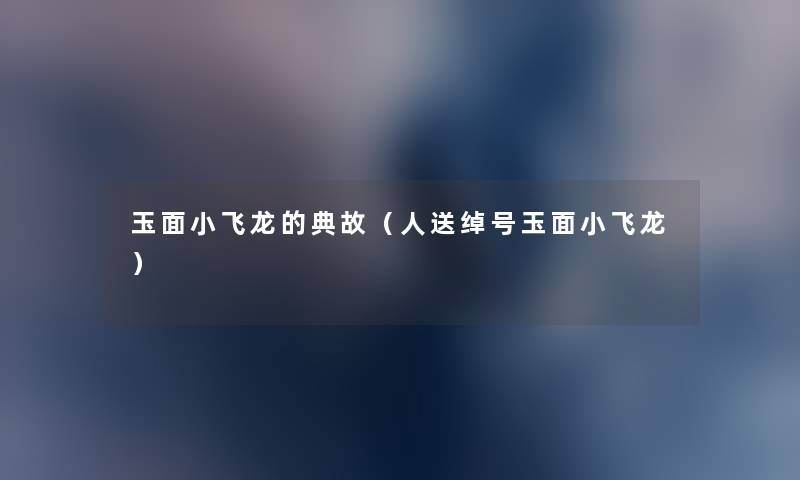 玉面小飞龙的典故(人送绰号玉面小飞龙) 玉面小飞龙的典故(人送绰号玉面小飞龙)