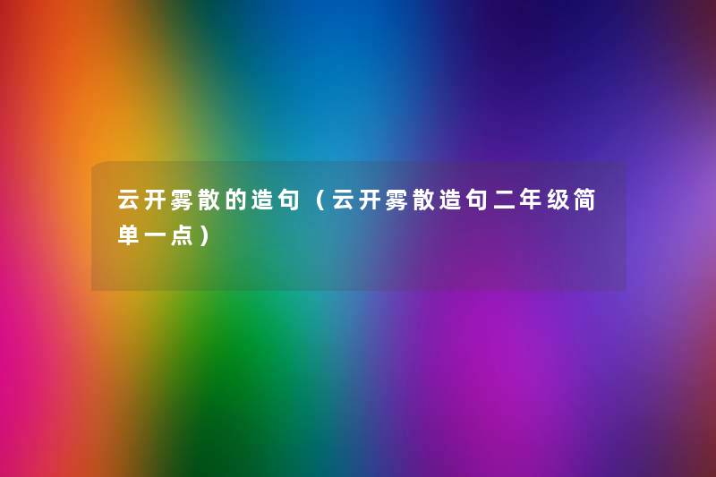 云开雾散的造句（云开雾散造句二年级简单一点）