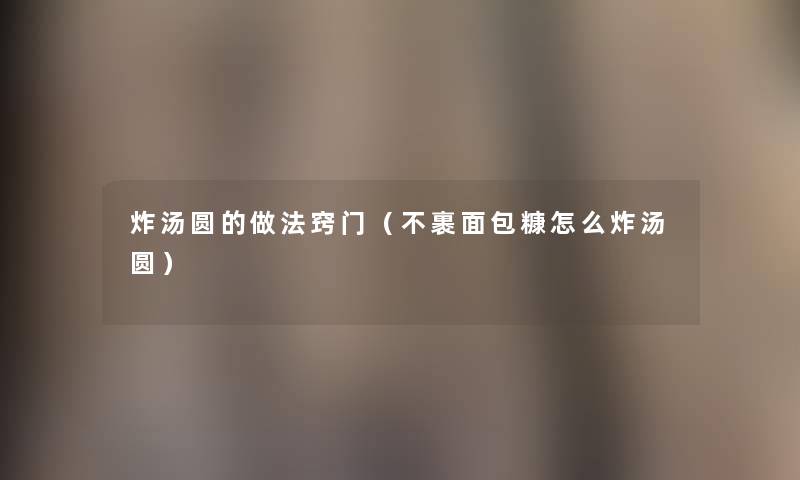 炸汤圆的做法窍门（不裹面包糠怎么炸汤圆）