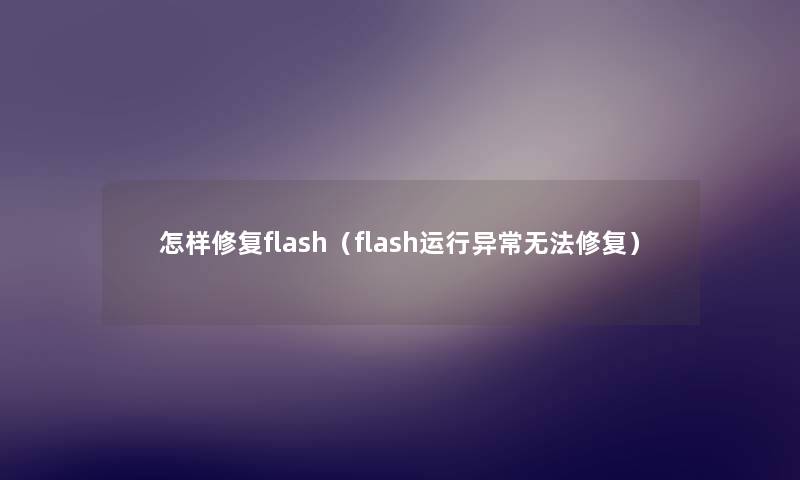 怎样修复flash（flash运行异常无法修复）