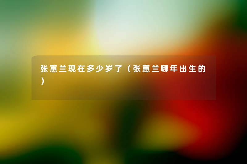 张蕙兰现在多少岁了（张蕙兰哪年出生的）