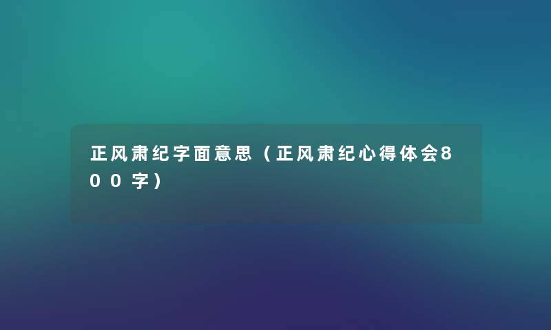 正风肃纪字面意思(正风肃纪心得体会800字) 正风肃纪字面意思(正风肃纪心得体会800字)