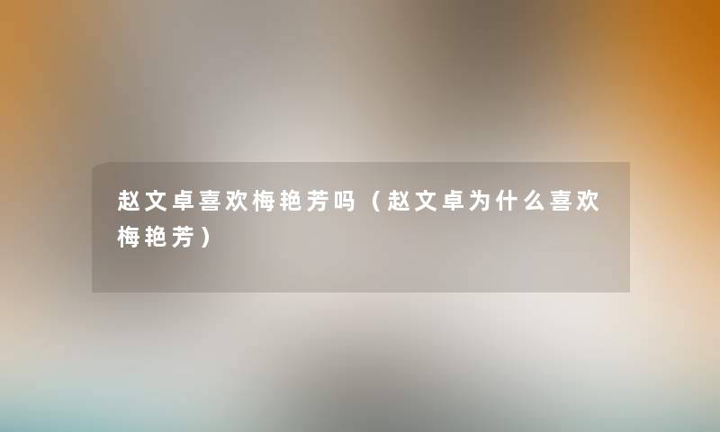 赵文卓喜欢梅艳芳吗(赵文卓为什么喜欢梅艳芳) 赵文卓喜欢梅艳芳吗(赵文卓为什么喜欢梅艳芳)