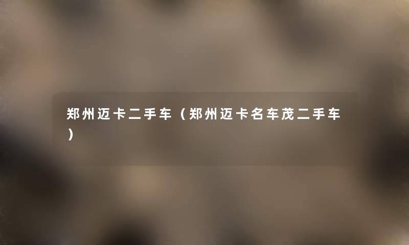 郑州迈卡二手车（郑州迈卡名车茂二手车）