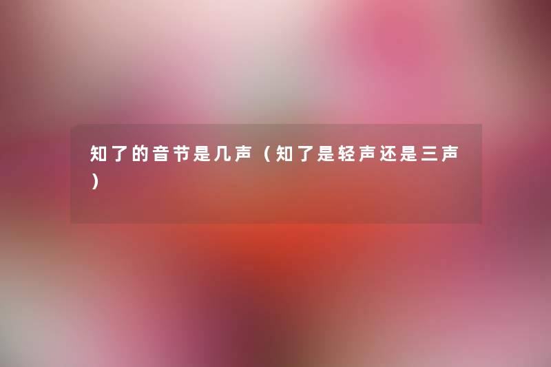 知了的音节是几声(知了是轻声还是三声) 知了的音节是几声(知了是轻声还是三声)
