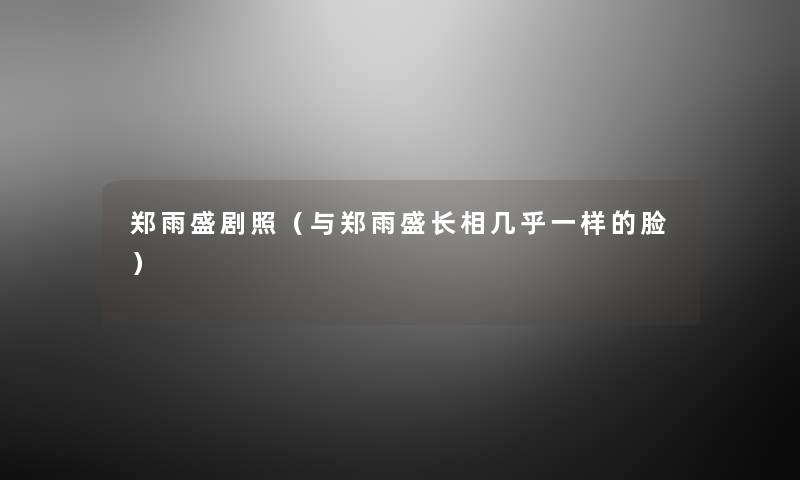 郑雨盛剧照(与郑雨盛长相几乎一样的脸) 郑雨盛剧照(与郑雨盛长相几乎一样的脸)