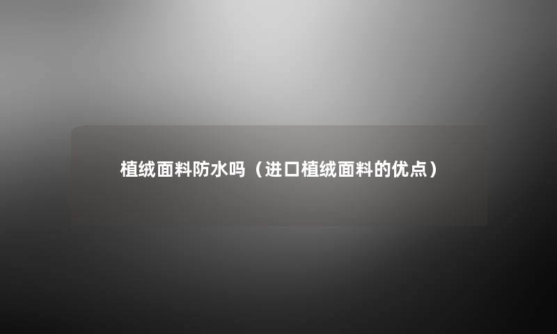 植绒面料防水吗（进口植绒面料的优点）