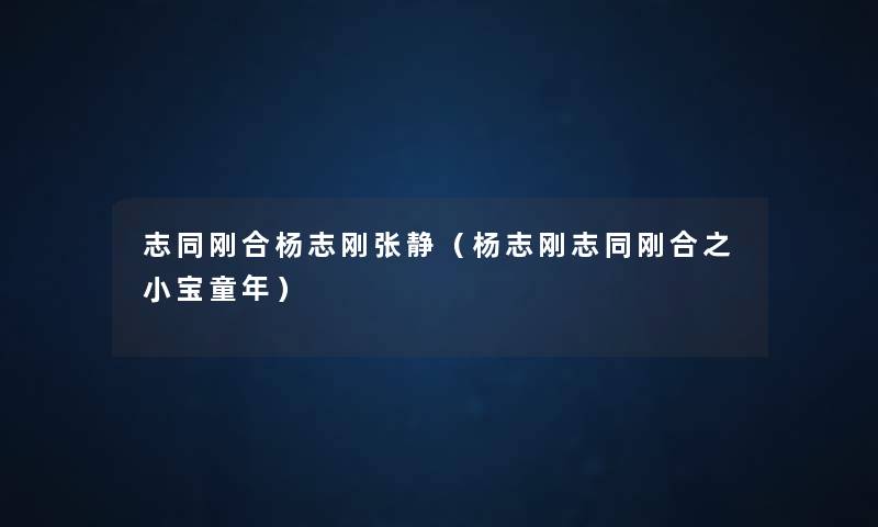 志同刚合杨志刚张静(杨志刚志同刚合之小宝童年) 志同刚合杨志刚张静(杨志刚志同刚合之小宝童年)
