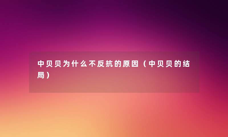 中贝贝为什么不反抗的原因(中贝贝的结局) 中贝贝为什么不反抗的原因(中贝贝的结局)