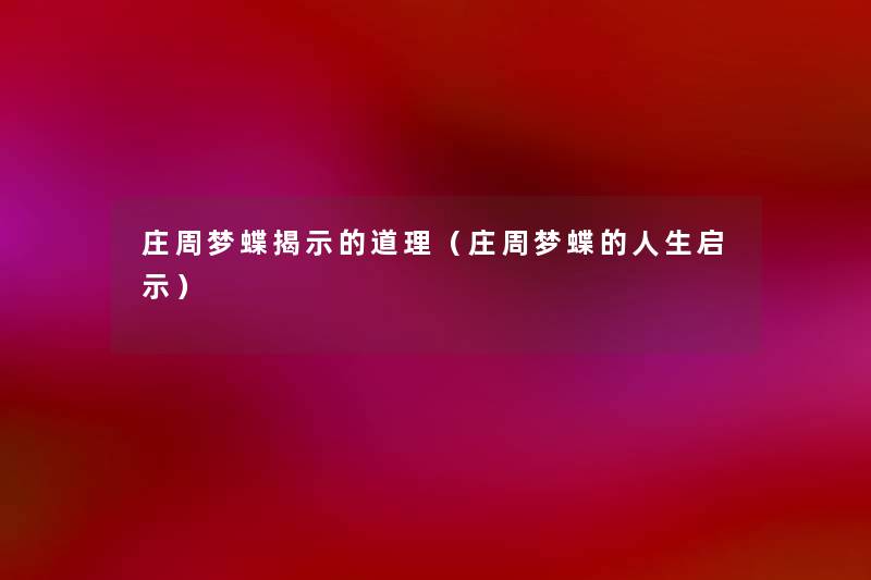 庄周梦蝶揭示的道理(庄周梦蝶的人生启示) 庄周梦蝶揭示的道理(庄周梦蝶的人生启示)
