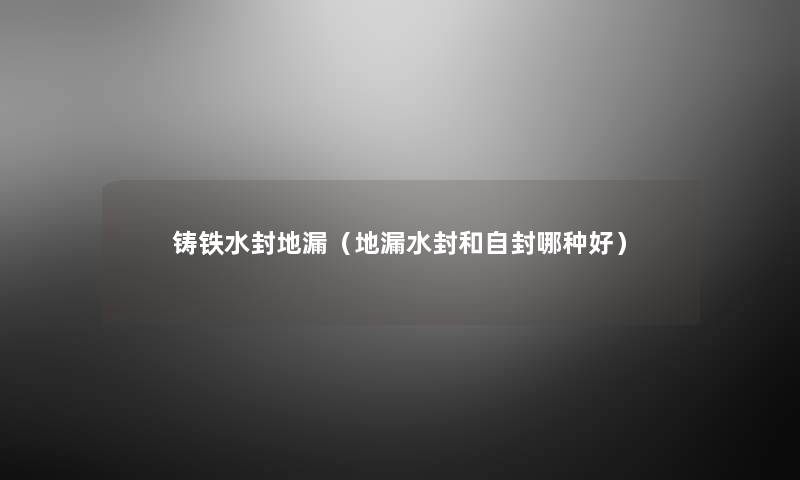 铸铁水封地漏（地漏水封和自封哪种好）