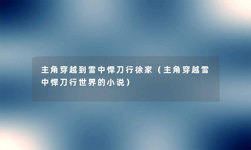 主角穿越到雪中悍刀行徐家（主角穿越雪中悍刀行世界的小说）