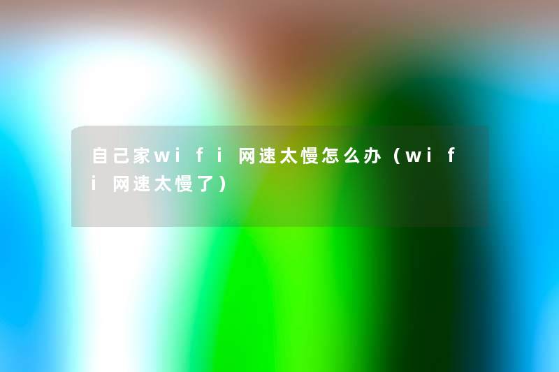 自己家wifi网速太慢怎么办（wifi网速太慢了）