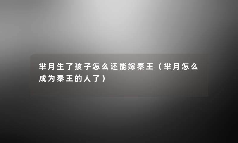 芈月生了孩子怎么还能嫁秦王（芈月怎么成为秦王的人了）