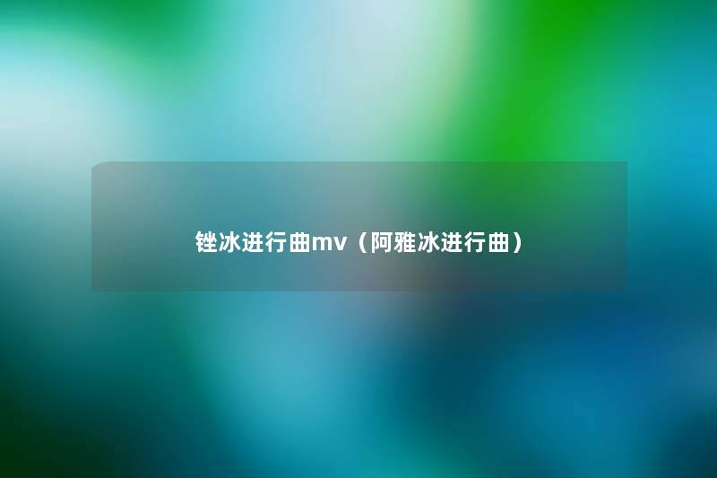 锉冰进行曲mv(阿雅冰进行曲) 锉冰进行曲mv(阿雅冰进行曲)