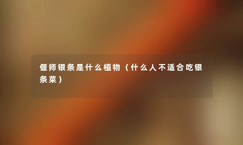 偃师银条是什么植物(什么人不适合吃银条菜) 偃师银条是什么植物(什么人不适合吃银条菜)