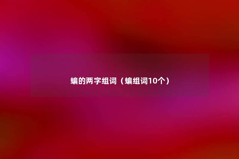 蝙的两字组词(蝙组词10个) 蝙的两字组词(蝙组词10个)