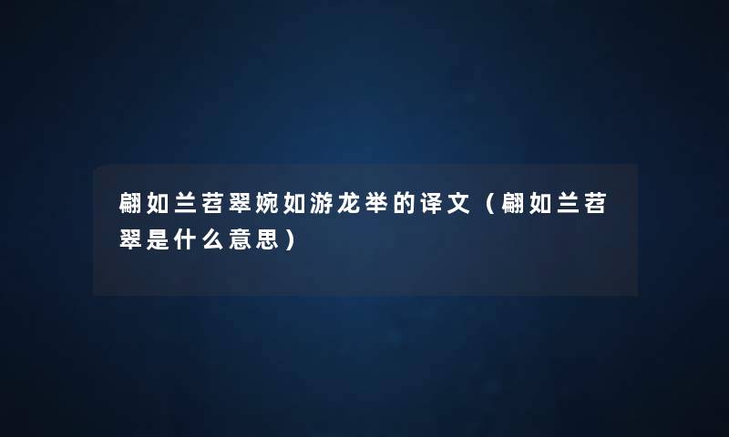 翩如兰苕翠婉如游龙举的译文(翩如兰苕翠是什么意思) 翩如兰苕翠婉如游龙举的译文(翩如兰苕翠是什么意思)