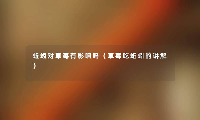 蚯蚓对草莓有影响吗(草莓吃蚯蚓的讲解) 蚯蚓对草莓有影响吗(草莓吃蚯蚓的讲解)