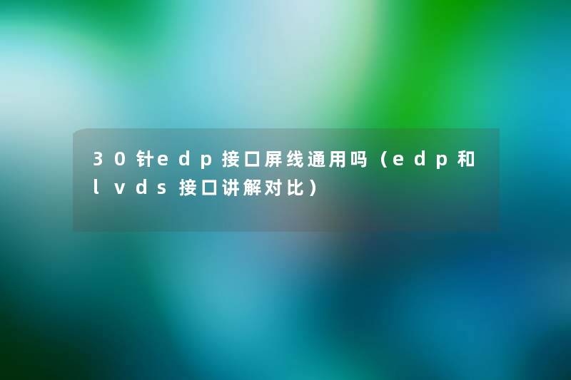 30针edp接口屏线通用吗(edp和lvds接口讲解对比) 30针edp接口屏线通用吗(edp和lvds接口讲解对比)