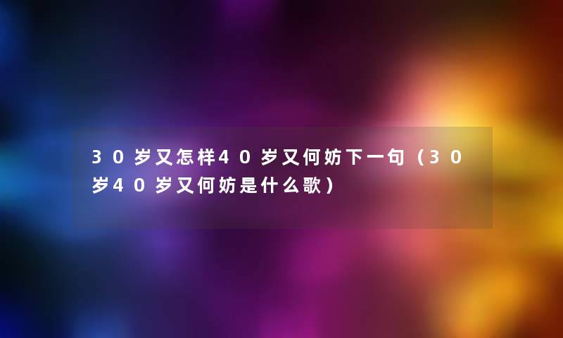 30岁又怎样40岁又何妨下一句（30岁40岁又何妨是什么歌）