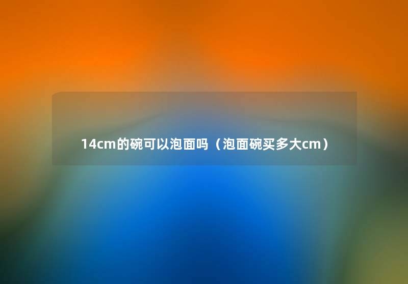 14cm的碗可以泡面吗（泡面碗买多大cm）