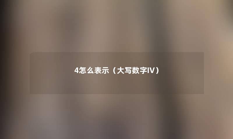4怎么表示(大写数字IV) 4怎么表示(大写数字IV)