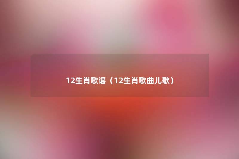 12生肖歌谣(12生肖歌曲儿歌) 12生肖歌谣(12生肖歌曲儿歌)