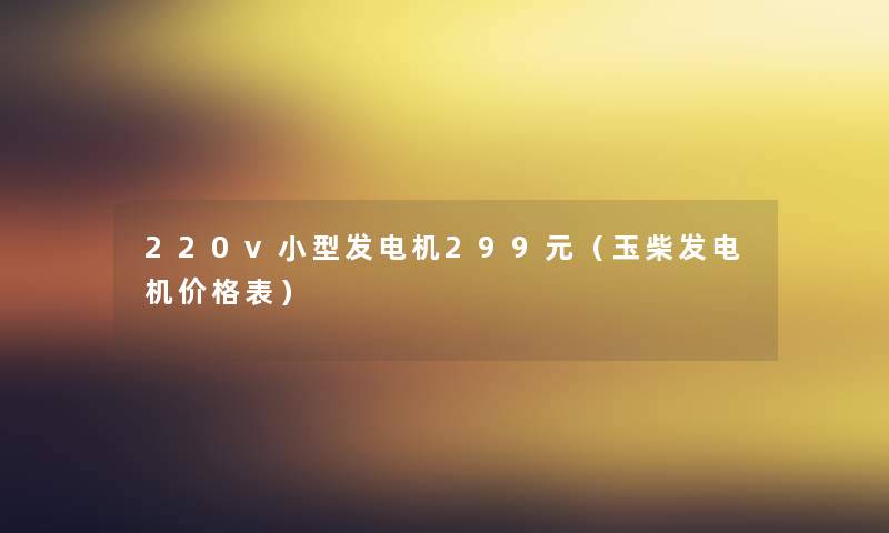 220v小型发电机299元(玉柴发电机价格表) 220v小型发电机299元(玉柴发电机价格表)