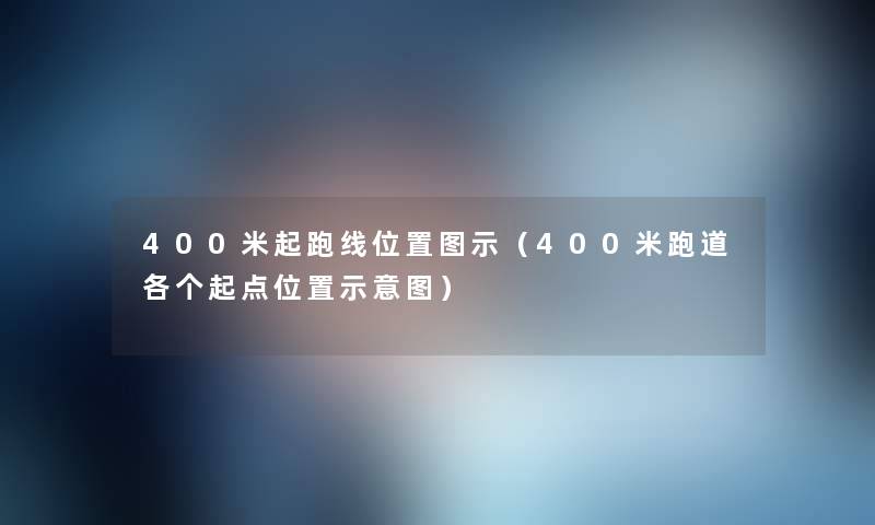 400米起跑线位置图示（400米跑道各个起点位置示意图）