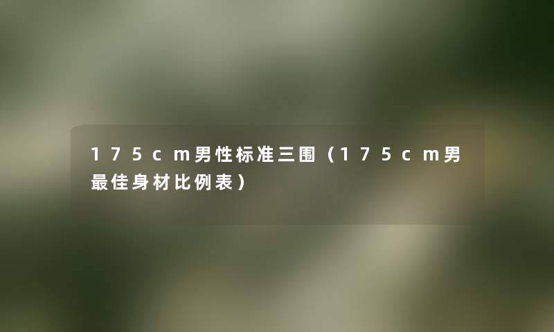 175cm男性标准三围（175cm男理想身材比例表）