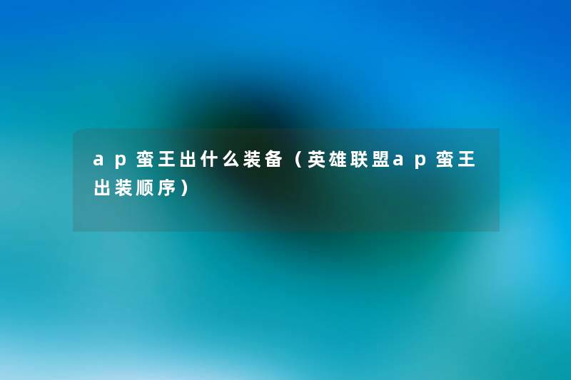 ap蛮王出什么装备(英雄联盟ap蛮王出装顺序) ap蛮王出什么装备(英雄联盟ap蛮王出装顺序)