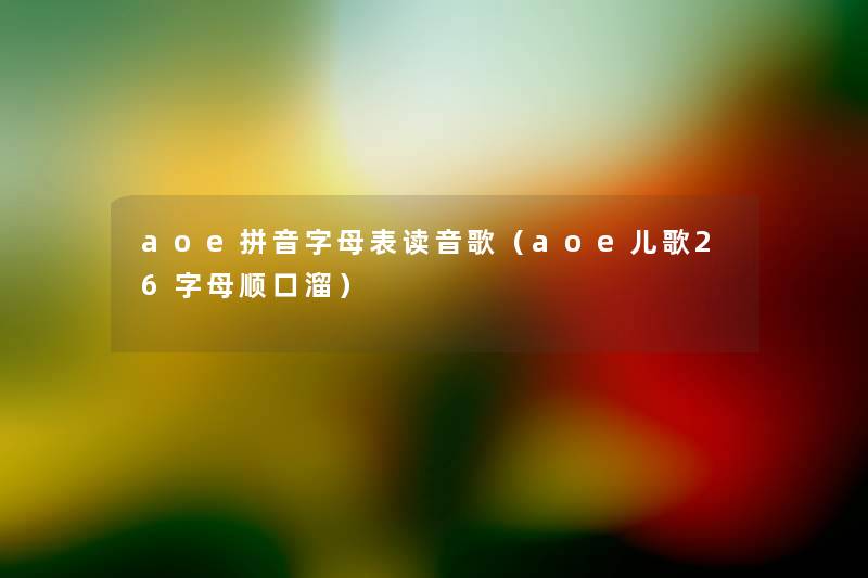 aoe拼音字母表读音歌(aoe儿歌26字母顺口溜) aoe拼音字母表读音歌(aoe儿歌26字母顺口溜)
