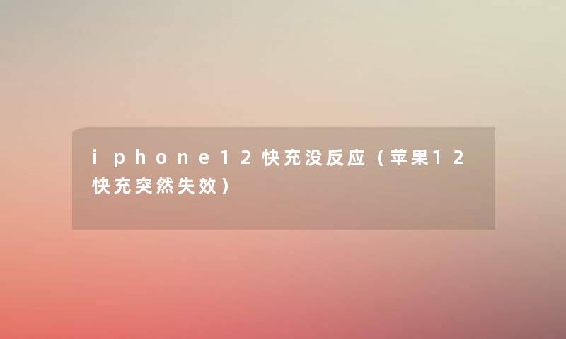 iphone12快充没反应（苹果12快充突然失效）