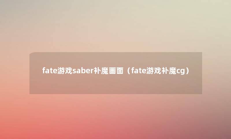 fate游戏saber补魔画面（fate游戏补魔cg）