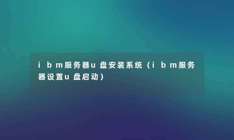 ibm服务器u盘安装系统(ibm服务器设置u盘启动) ibm服务器u盘安装系统(ibm服务器设置u盘启动)