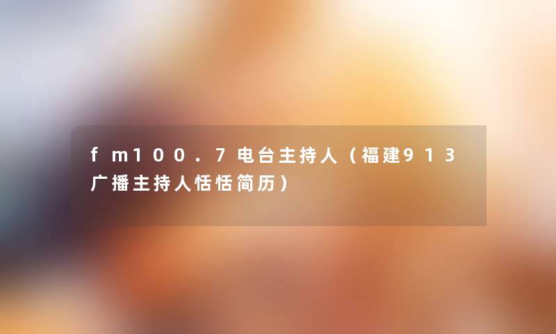 fm100.7电台主持人(福建913广播主持人恬恬简历) fm100.7电台主持人(福建913广播主持人恬恬简历)