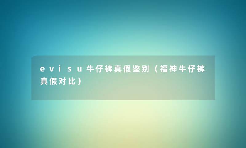 evisu牛仔裤真假鉴别(福神牛仔裤真假对比) evisu牛仔裤真假鉴别(福神牛仔裤真假对比)