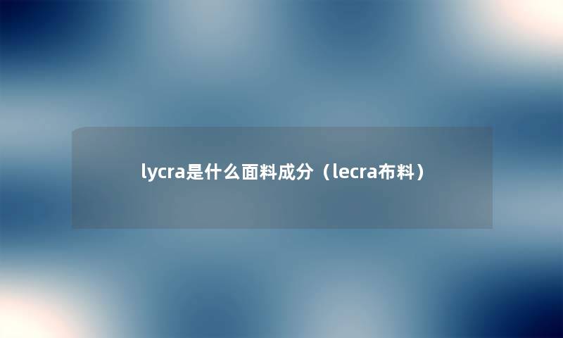 lycra是什么面料成分（lecra布料）