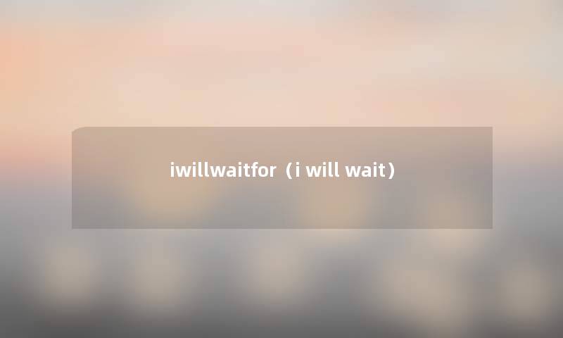 iwillwaitfor(i will wait) iwillwaitfor(i will wait)