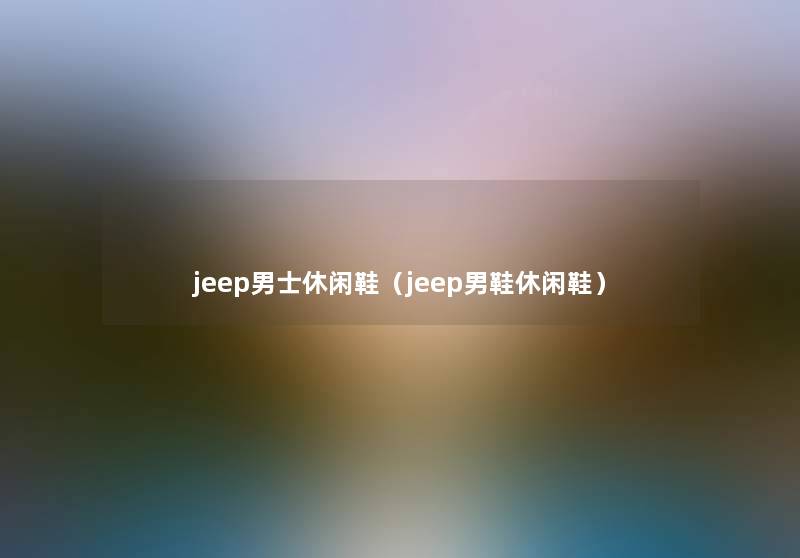 jeep男士休闲鞋(jeep男鞋休闲鞋) jeep男士休闲鞋(jeep男鞋休闲鞋)