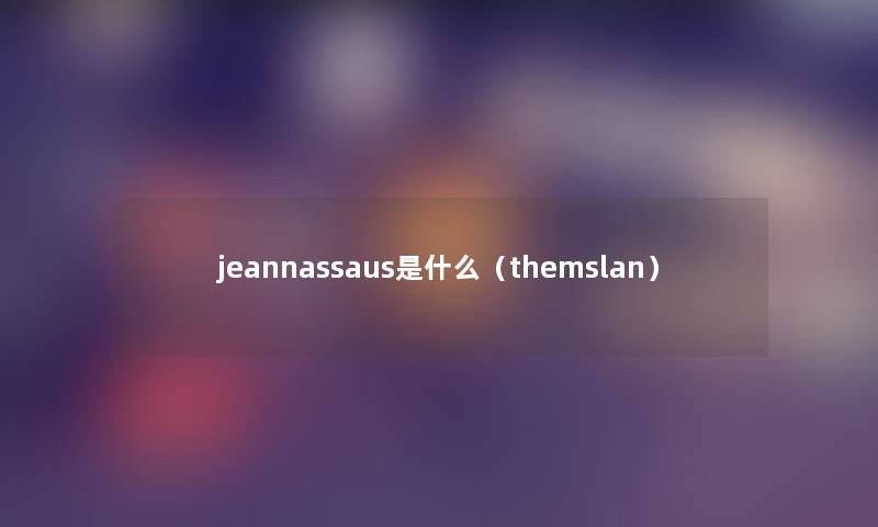 jeannassaus是什么(themslan) jeannassaus是什么(themslan)