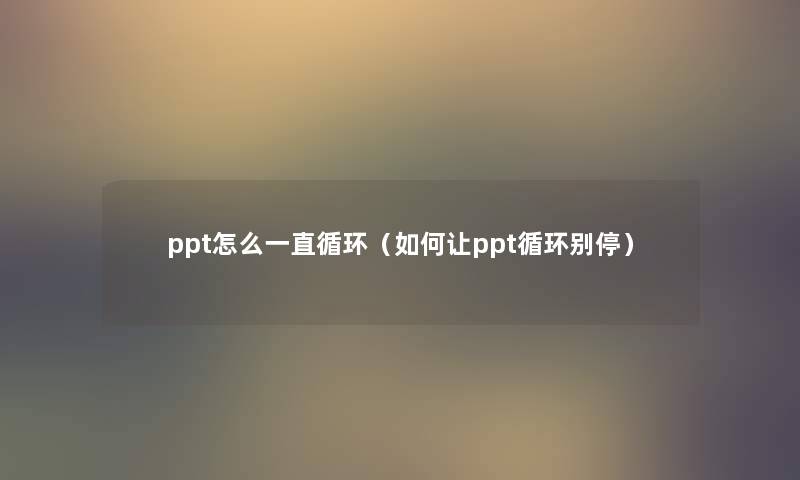 ppt怎么一直循环（如何让ppt循环别停）