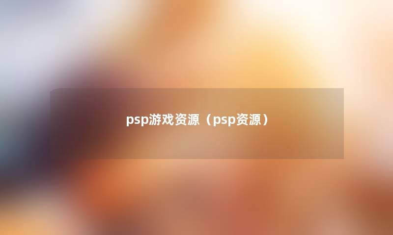 psp游戏资源(psp资源) psp游戏资源(psp资源)