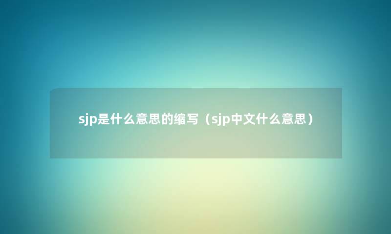 sjp是什么意思的缩写（sjp中文什么意思）