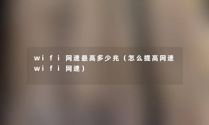 wifi网速高多少兆(怎么提高网速wifi网速) wifi网速高多少兆(怎么提高网速wifi网速)