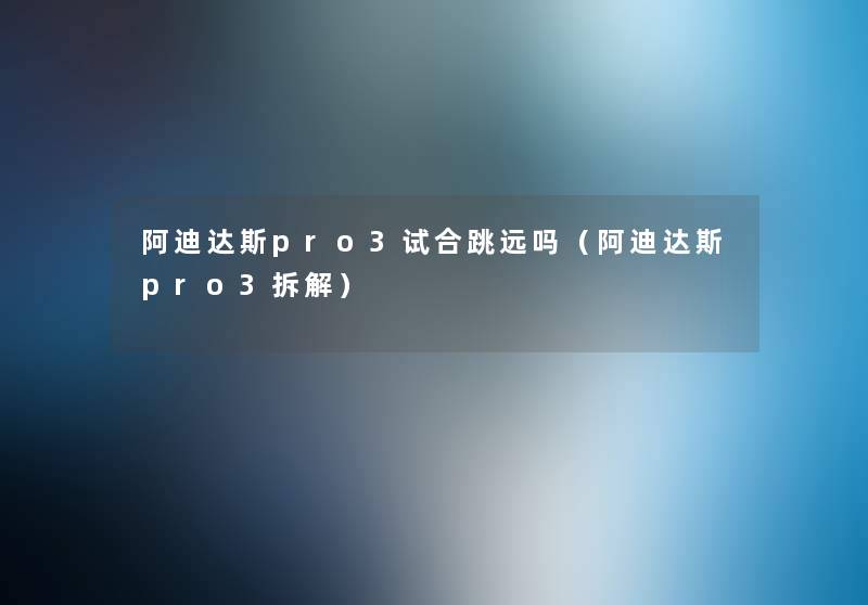 阿迪达斯pro3试合跳远吗（阿迪达斯pro3拆解）